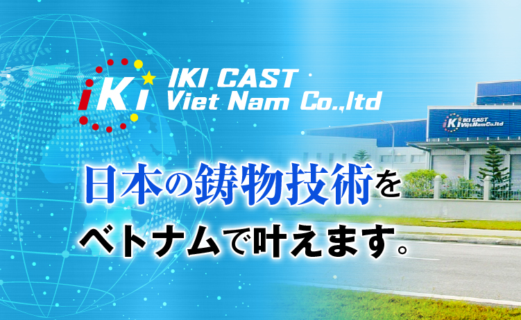 IKI CAST Viet Nam Co,.ltd 日本の鋳物技術をベトナムで叶えます。